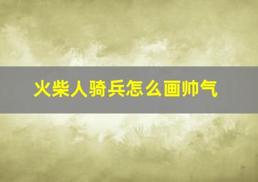 火柴人骑兵怎么画帅气