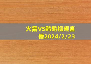 火箭VS鹈鹕视频直播2024/2/23