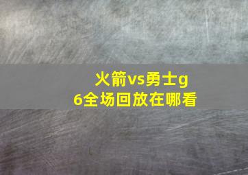 火箭vs勇士g6全场回放在哪看