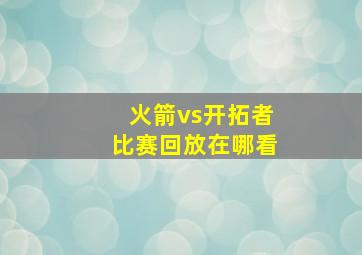 火箭vs开拓者比赛回放在哪看