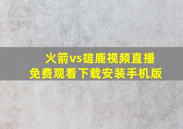 火箭vs雄鹿视频直播免费观看下载安装手机版