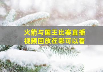 火箭与国王比赛直播视频回放在哪可以看