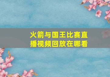 火箭与国王比赛直播视频回放在哪看