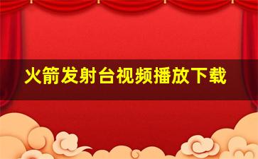 火箭发射台视频播放下载