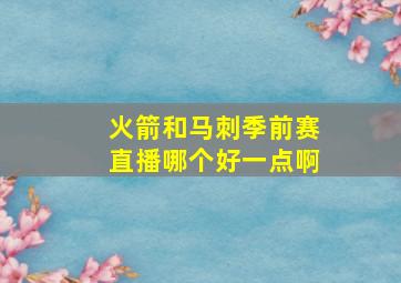 火箭和马刺季前赛直播哪个好一点啊