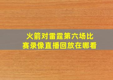 火箭对雷霆第六场比赛录像直播回放在哪看