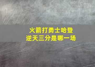 火箭打勇士哈登逆天三分是哪一场