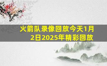 火箭队录像回放今天1月2日2025年精彩回放