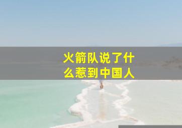 火箭队说了什么惹到中国人