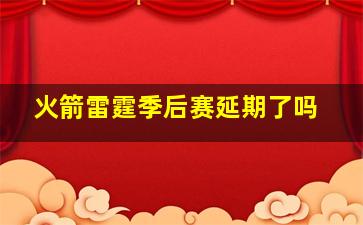 火箭雷霆季后赛延期了吗