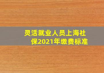 灵活就业人员上海社保2021年缴费标准