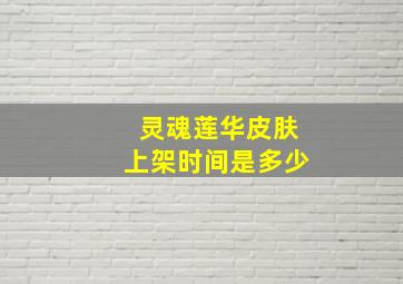 灵魂莲华皮肤上架时间是多少