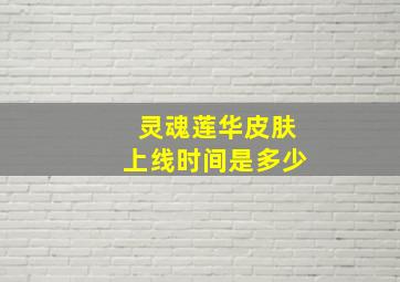 灵魂莲华皮肤上线时间是多少