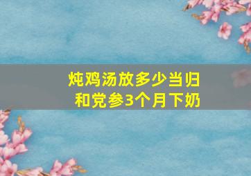 炖鸡汤放多少当归和党参3个月下奶