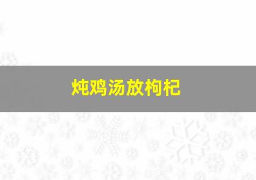 炖鸡汤放枸杞