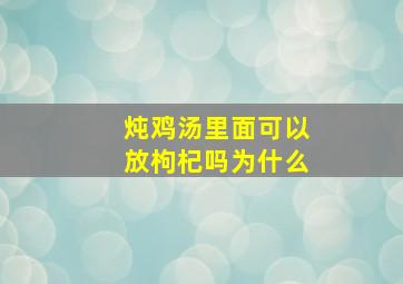 炖鸡汤里面可以放枸杞吗为什么