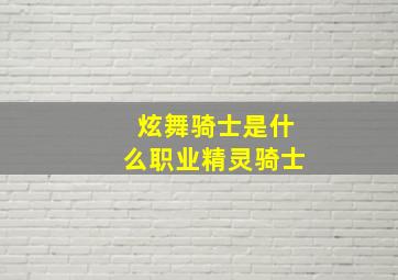 炫舞骑士是什么职业精灵骑士