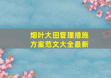 烟叶大田管理措施方案范文大全最新