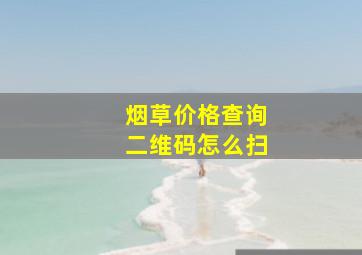 烟草价格查询二维码怎么扫