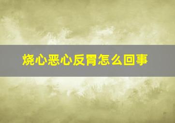 烧心恶心反胃怎么回事