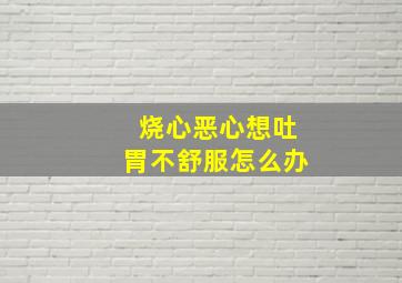 烧心恶心想吐胃不舒服怎么办