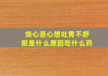 烧心恶心想吐胃不舒服是什么原因吃什么药