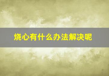 烧心有什么办法解决呢