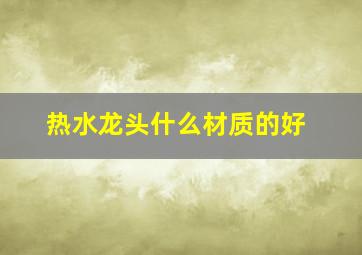 热水龙头什么材质的好