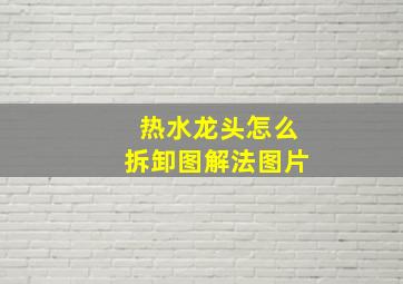 热水龙头怎么拆卸图解法图片