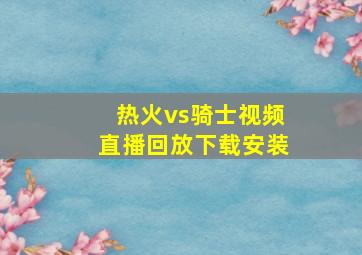 热火vs骑士视频直播回放下载安装