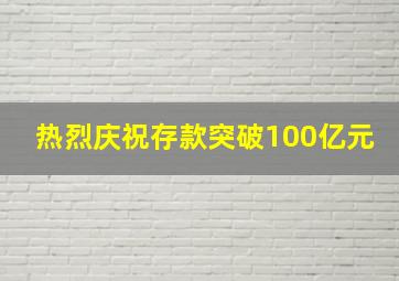 热烈庆祝存款突破100亿元