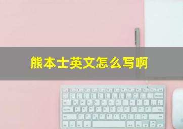 熊本士英文怎么写啊