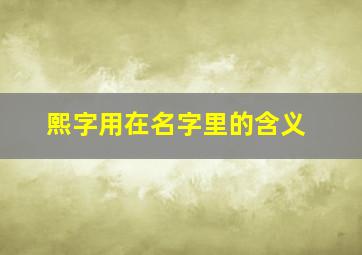 熙字用在名字里的含义