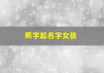 熙字起名字女孩