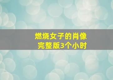 燃烧女子的肖像完整版3个小时