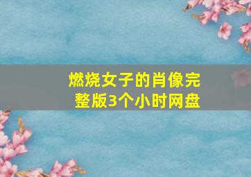 燃烧女子的肖像完整版3个小时网盘