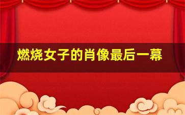 燃烧女子的肖像最后一幕