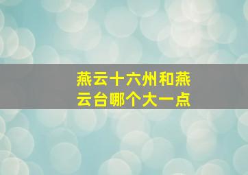 燕云十六州和燕云台哪个大一点