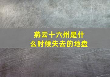 燕云十六州是什么时候失去的地盘