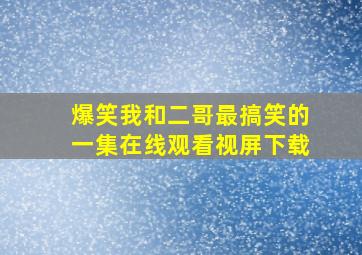 爆笑我和二哥最搞笑的一集在线观看视屏下载