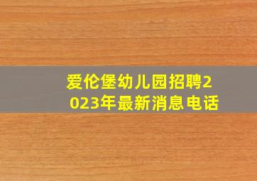 爱伦堡幼儿园招聘2023年最新消息电话