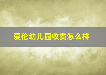 爱伦幼儿园收费怎么样