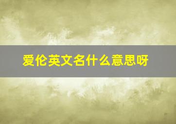 爱伦英文名什么意思呀