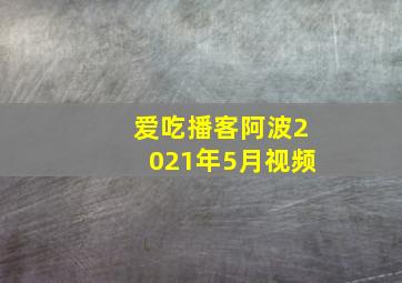 爱吃播客阿波2021年5月视频