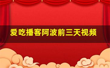 爱吃播客阿波前三天视频