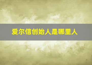 爱尔信创始人是哪里人