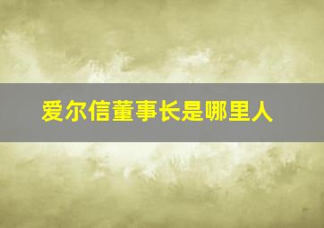 爱尔信董事长是哪里人