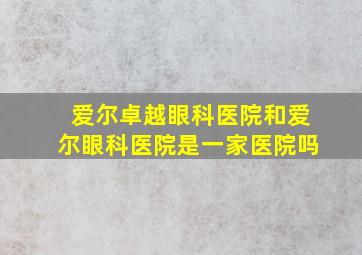 爱尔卓越眼科医院和爱尔眼科医院是一家医院吗