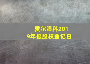 爱尔眼科2019年报股权登记日