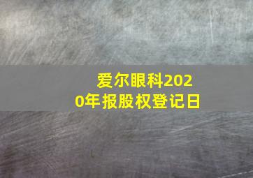 爱尔眼科2020年报股权登记日